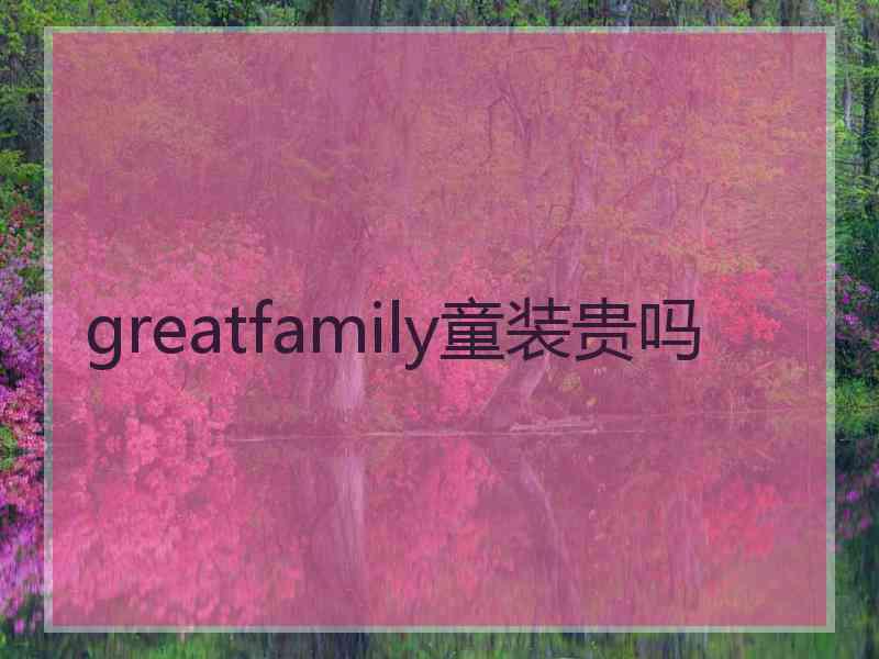 greatfamily童装贵吗