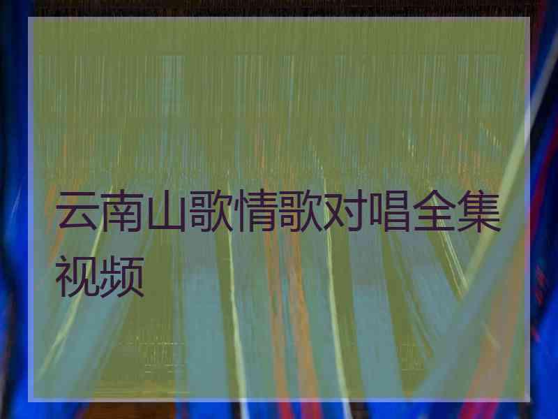 云南山歌情歌对唱全集视频