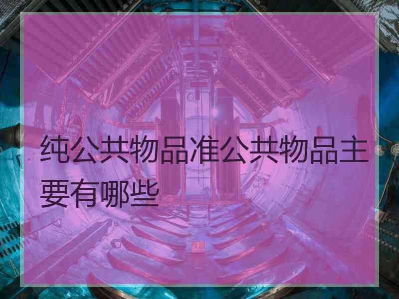 纯公共物品准公共物品主要有哪些