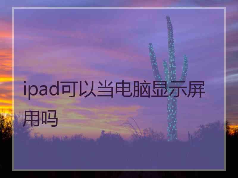 ipad可以当电脑显示屏用吗