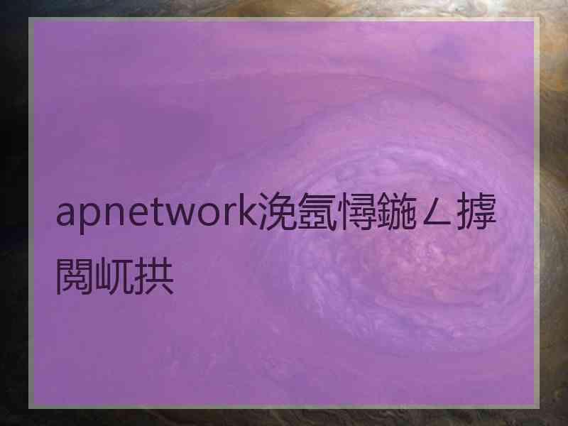 apnetwork浼氬憳鍦ㄥ摢閲屼拱