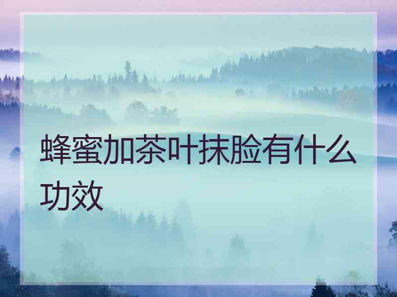 蜂蜜加茶叶抹脸有什么功效