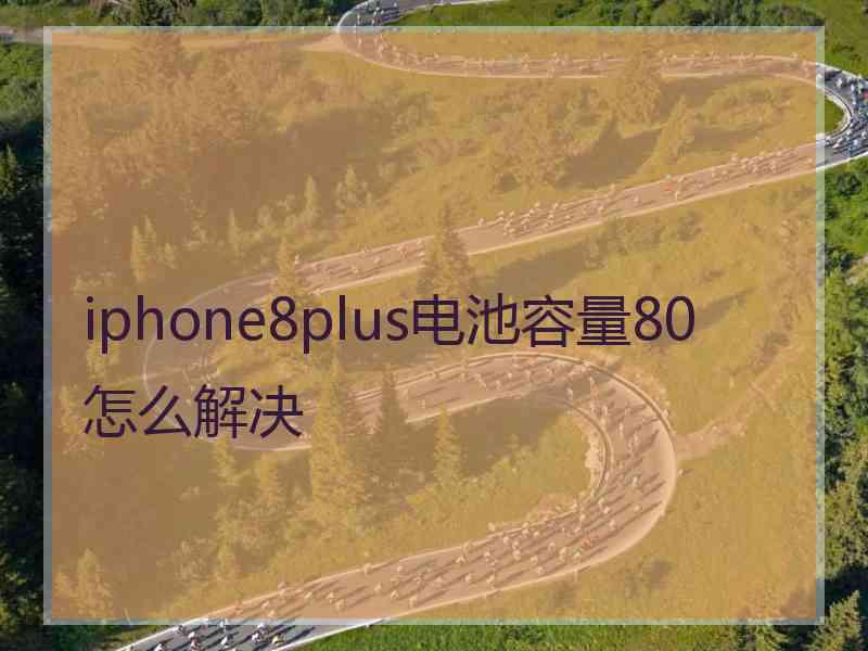 iphone8plus电池容量80 怎么解决