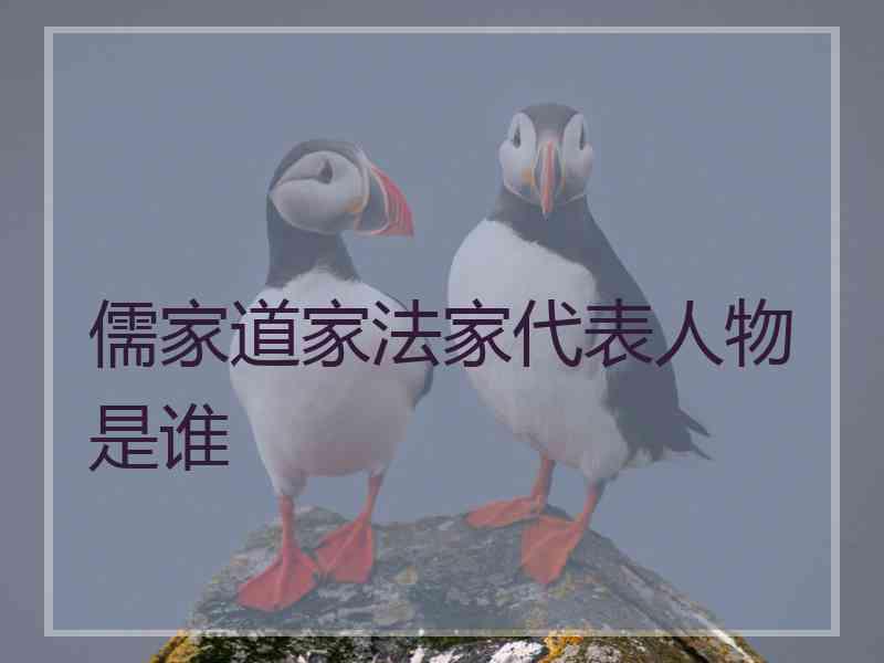 儒家道家法家代表人物是谁