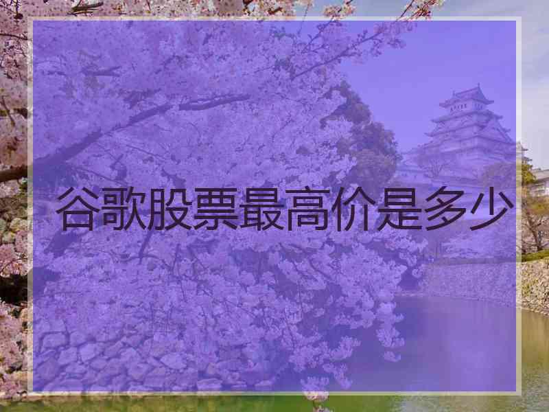 谷歌股票最高价是多少