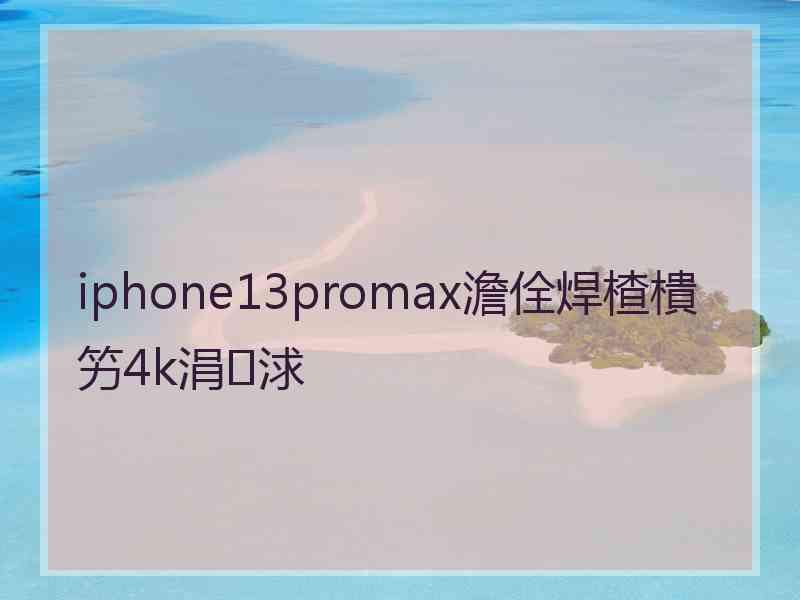 iphone13promax澹佺焊楂樻竻4k涓浗