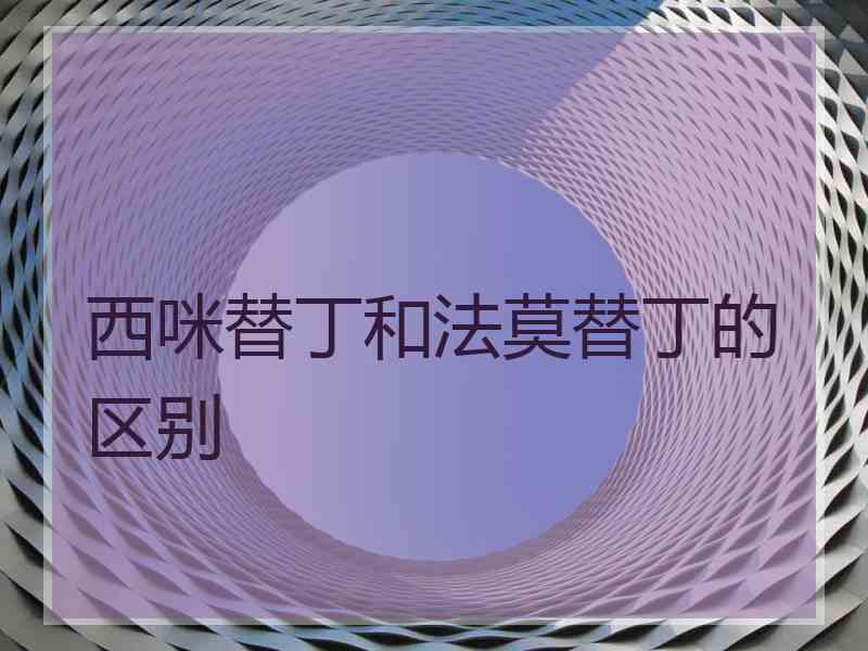 西咪替丁和法莫替丁的区别