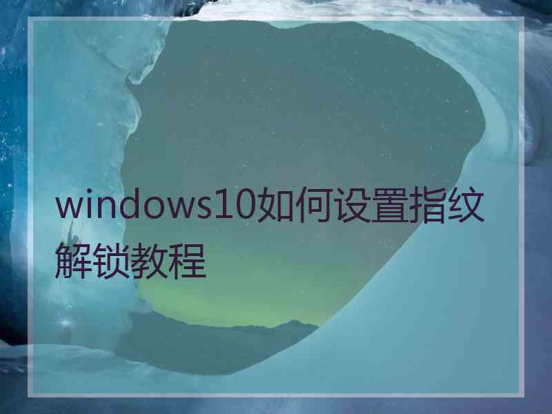 windows10如何设置指纹解锁教程