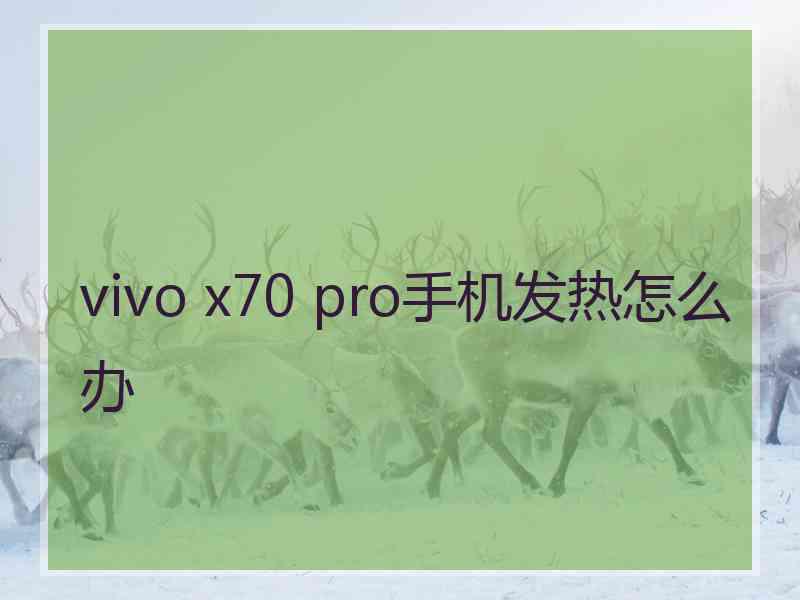 vivo x70 pro手机发热怎么办