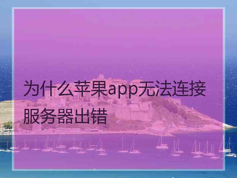 为什么苹果app无法连接服务器出错