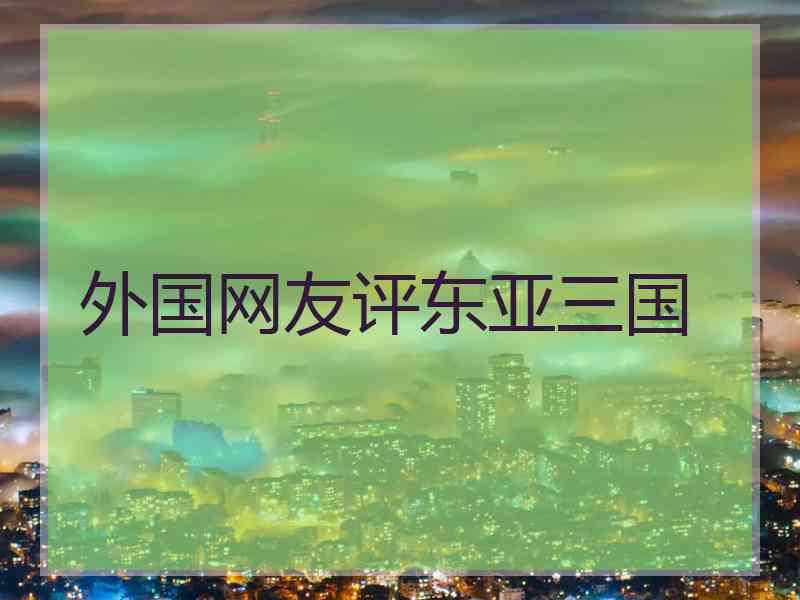 外国网友评东亚三国