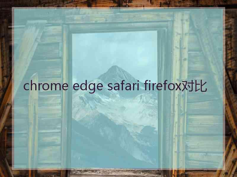 chrome edge safari firefox对比