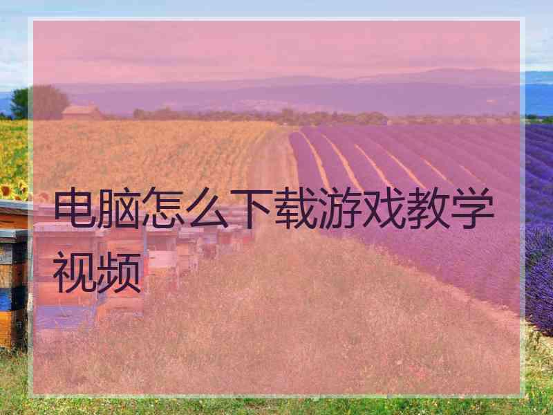 电脑怎么下载游戏教学视频