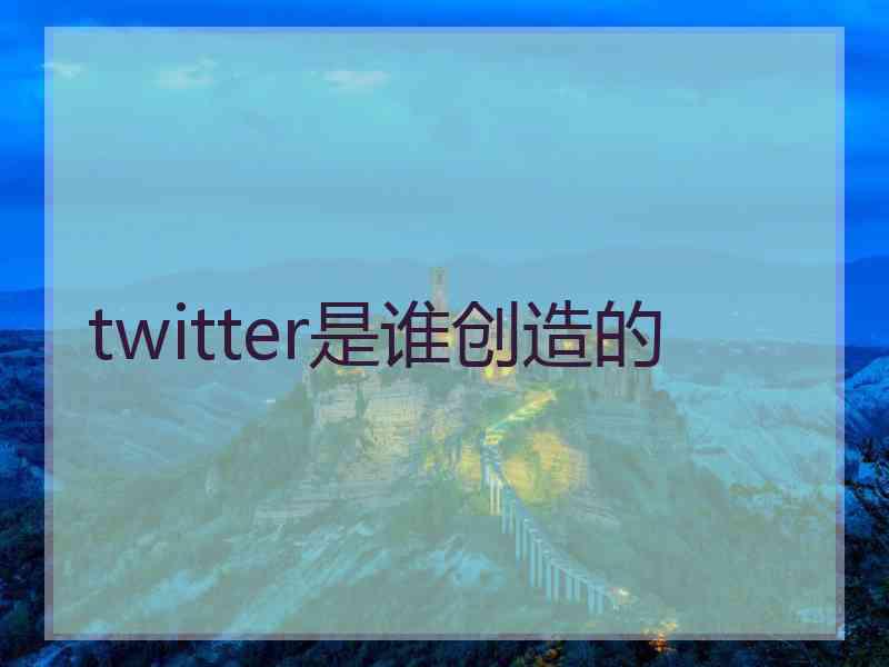 twitter是谁创造的