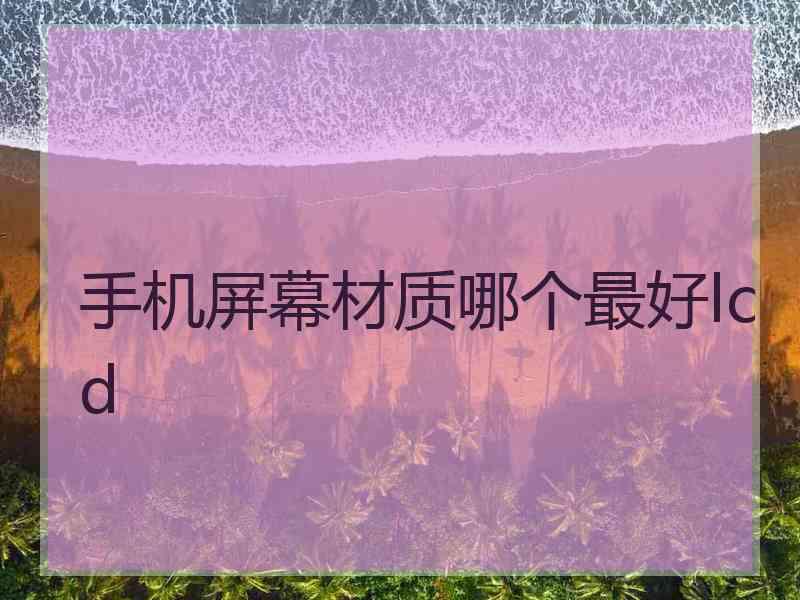 手机屏幕材质哪个最好lcd