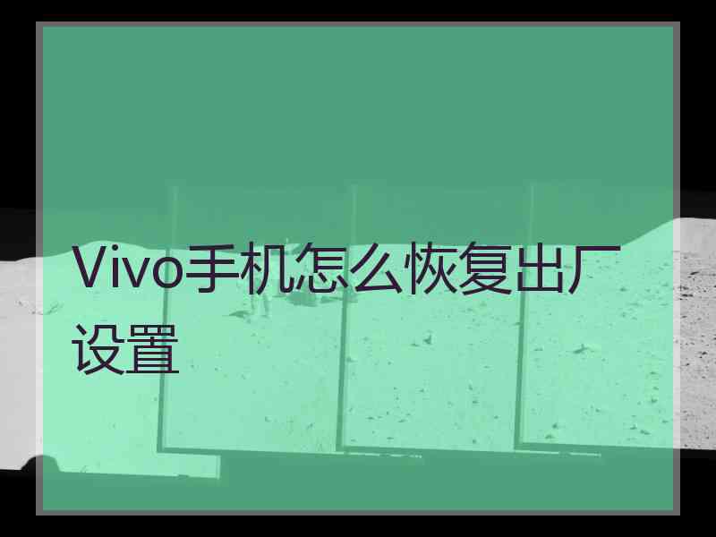 Vivo手机怎么恢复出厂设置