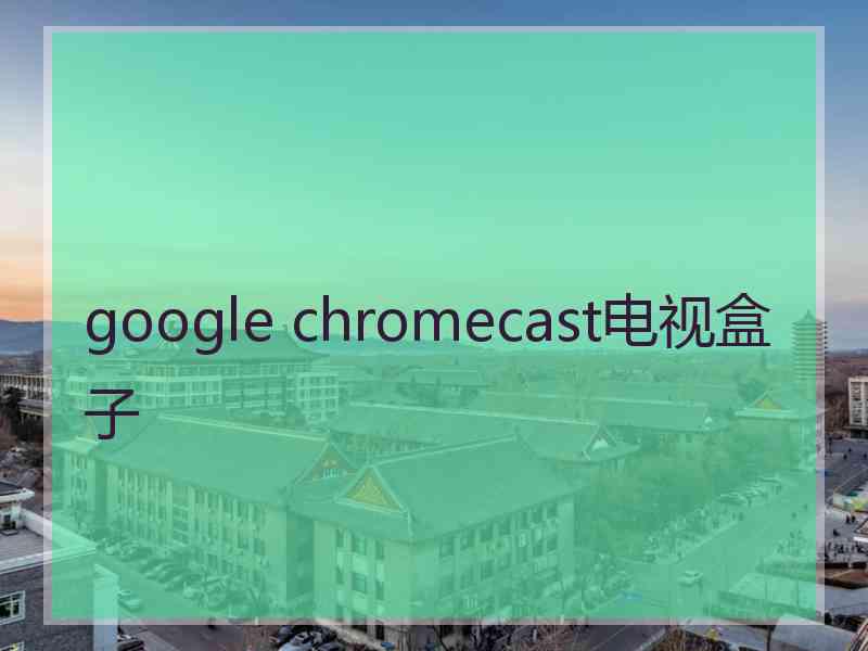 google chromecast电视盒子