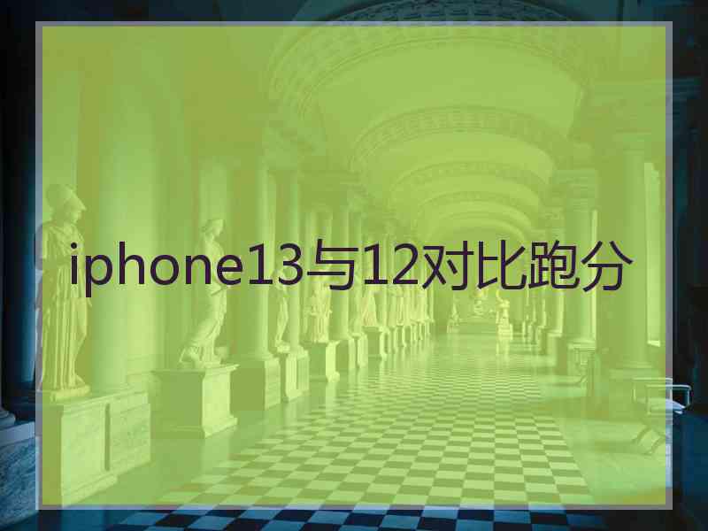 iphone13与12对比跑分