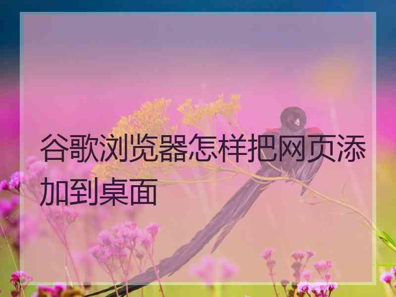 谷歌浏览器怎样把网页添加到桌面