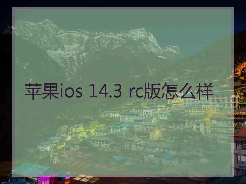 苹果ios 14.3 rc版怎么样