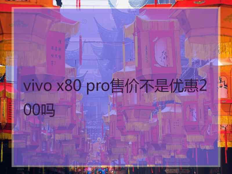 vivo x80 pro售价不是优惠200吗