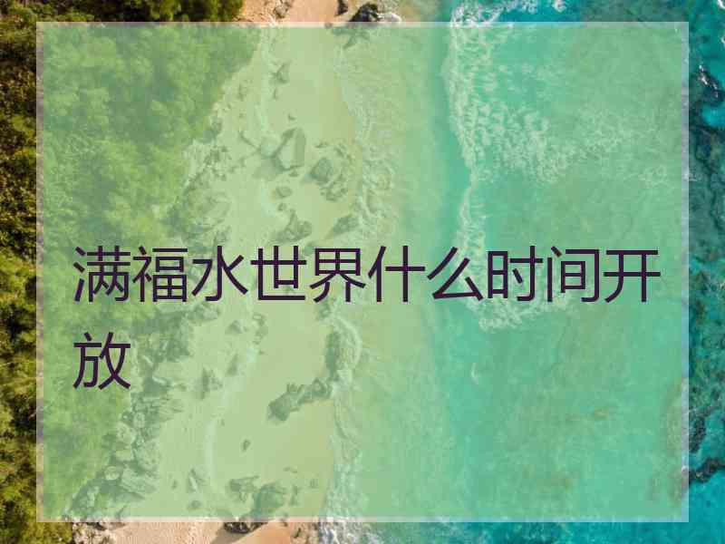 满福水世界什么时间开放