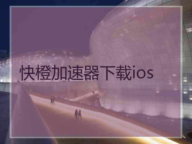 快橙加速器下载ios