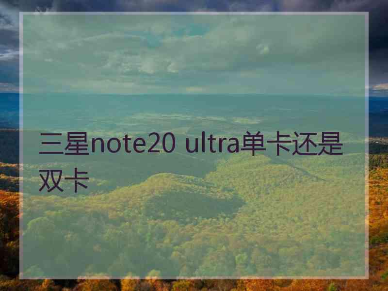 三星note20 ultra单卡还是双卡