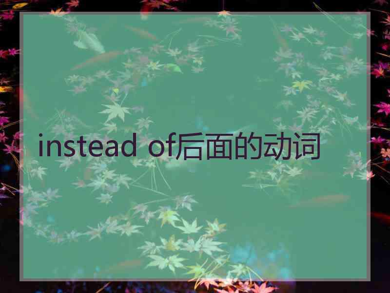 instead of后面的动词