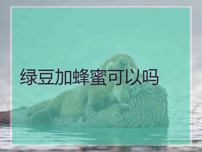 绿豆加蜂蜜可以吗