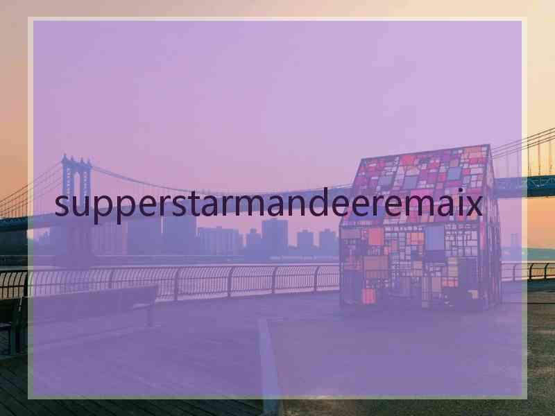 supperstarmandeeremaix