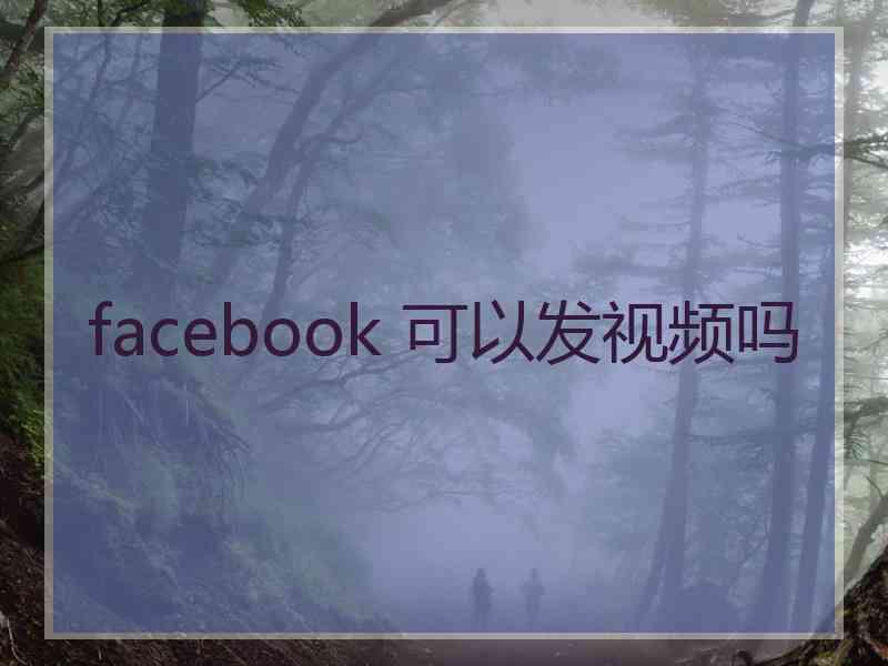 facebook 可以发视频吗