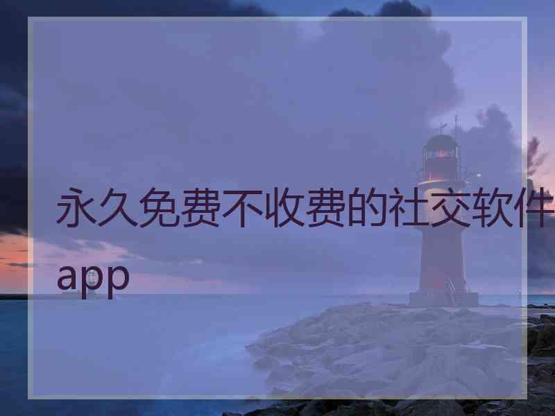 永久免费不收费的社交软件app