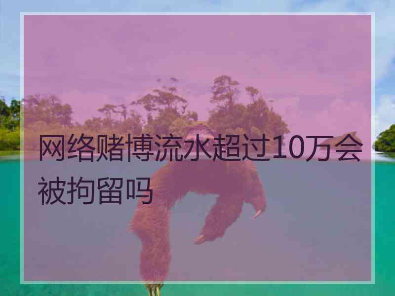 网络赌博流水超过10万会被拘留吗