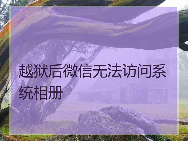 越狱后微信无法访问系统相册