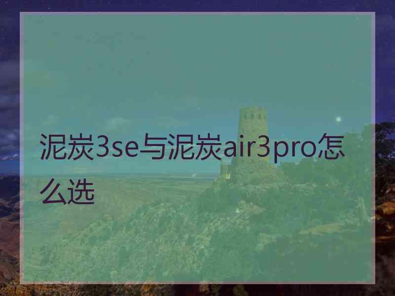 泥炭3se与泥炭air3pro怎么选