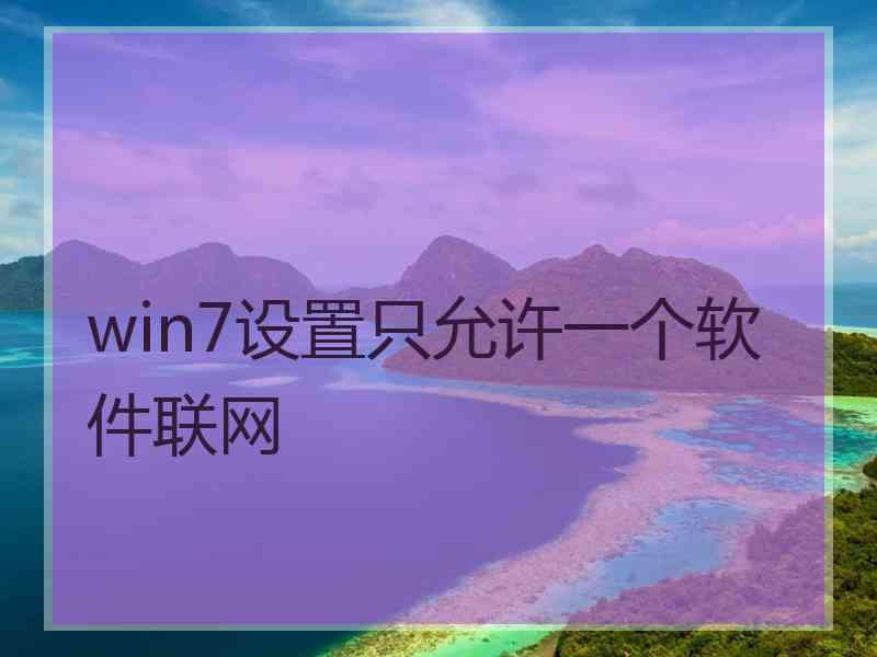 win7设置只允许一个软件联网