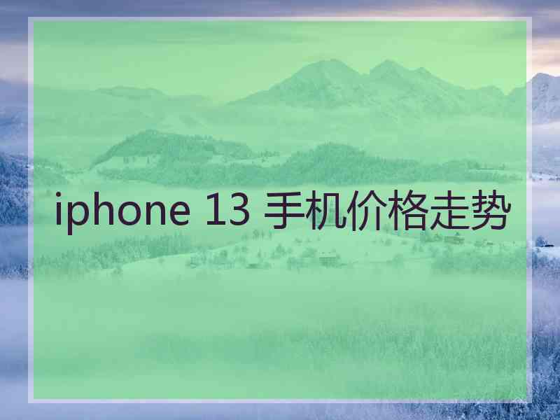 iphone 13 手机价格走势