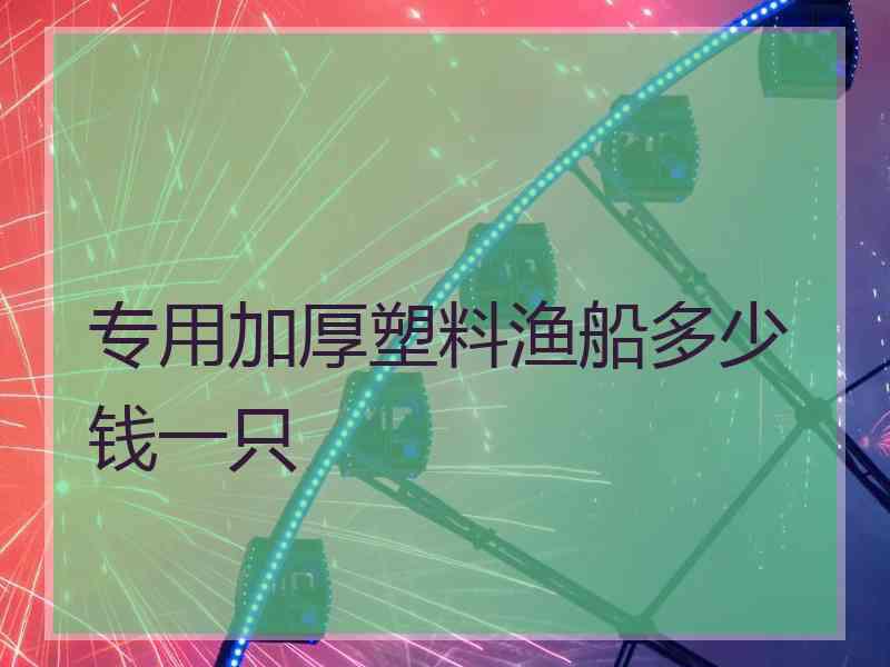 专用加厚塑料渔船多少钱一只