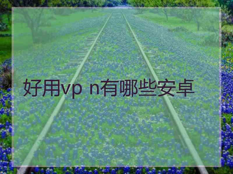 好用vp n有哪些安卓