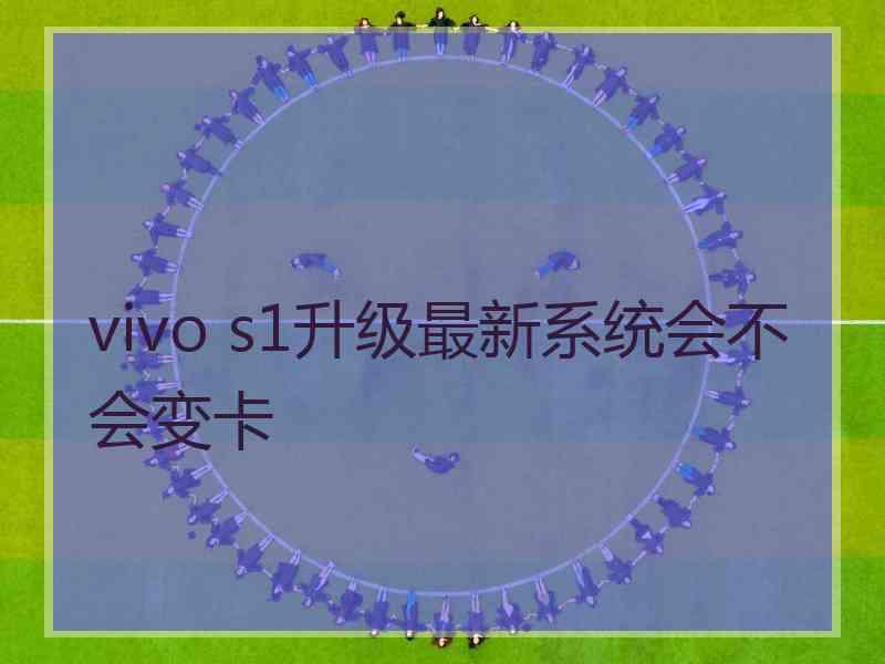 vivo s1升级最新系统会不会变卡