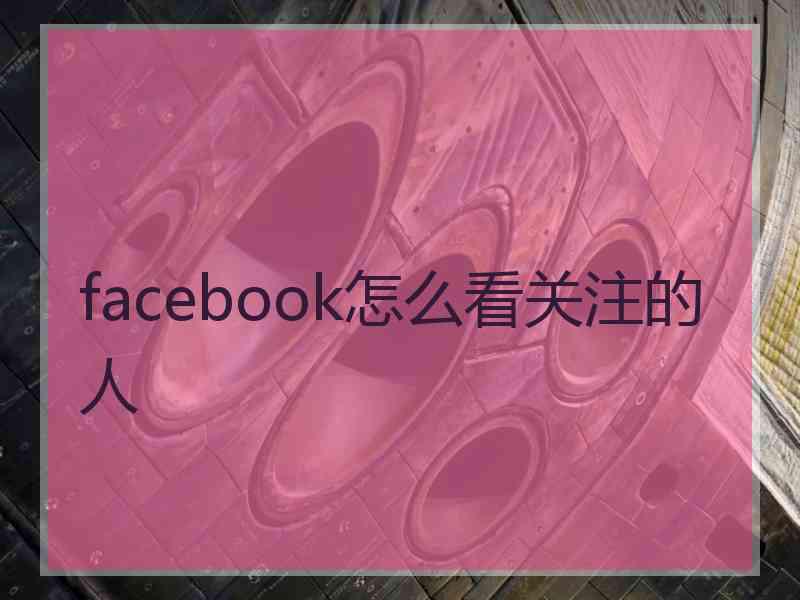 facebook怎么看关注的人