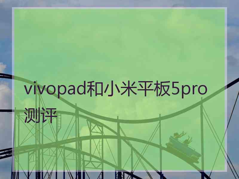 vivopad和小米平板5pro测评