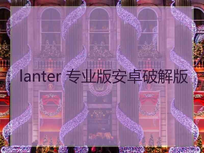 lanter 专业版安卓破解版