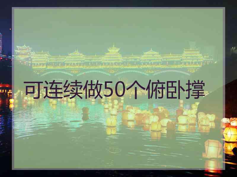 可连续做50个俯卧撑