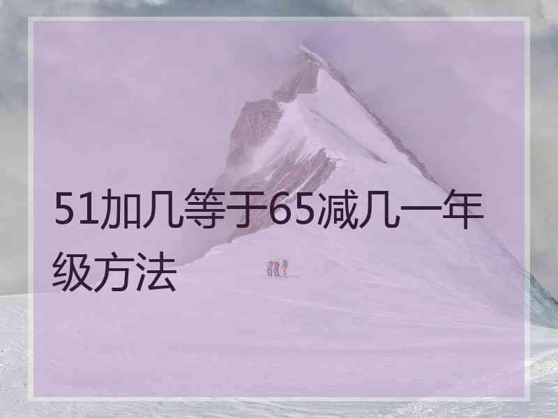 51加几等于65减几一年级方法