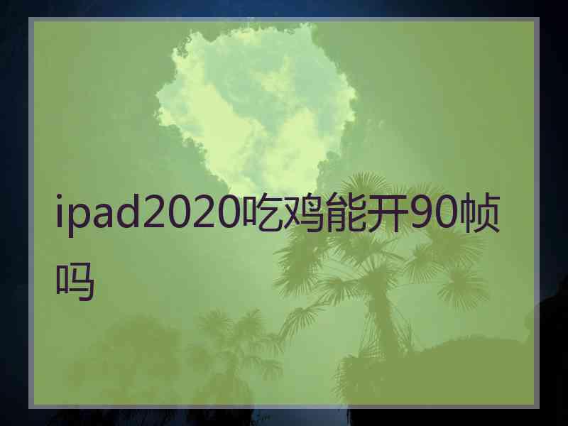 ipad2020吃鸡能开90帧吗