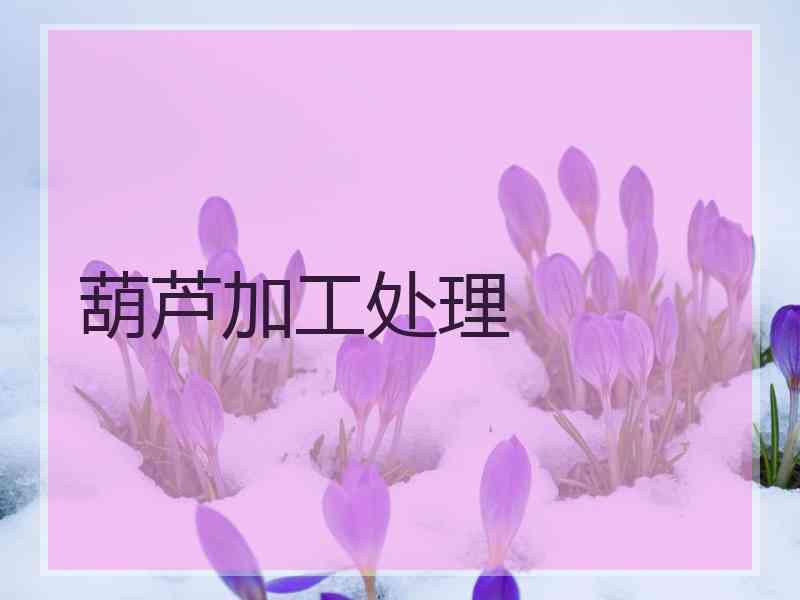 葫芦加工处理