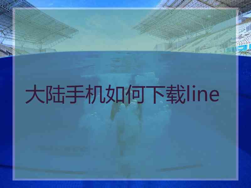 大陆手机如何下载line