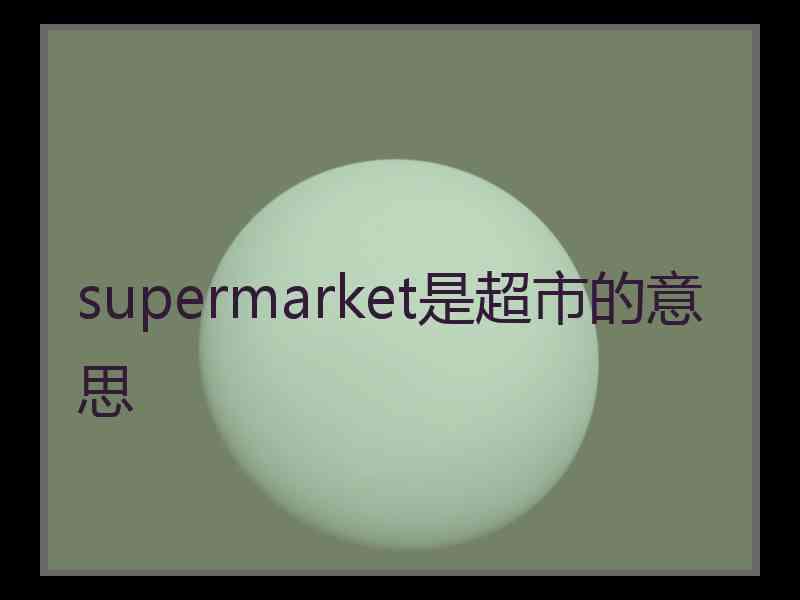 supermarket是超市的意思